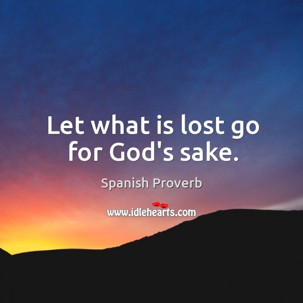 Let what is lost go for God’s sake. Image