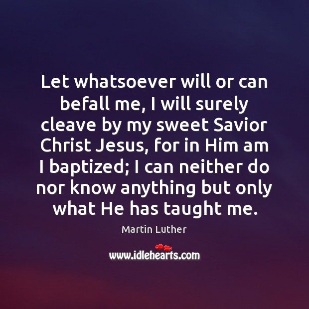 Let whatsoever will or can befall me, I will surely cleave by 
