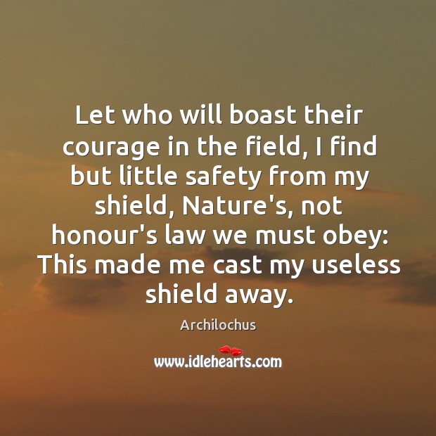 Let who will boast their courage in the field, I find but Archilochus Picture Quote