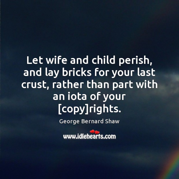 Let wife and child perish, and lay bricks for your last crust, George Bernard Shaw Picture Quote