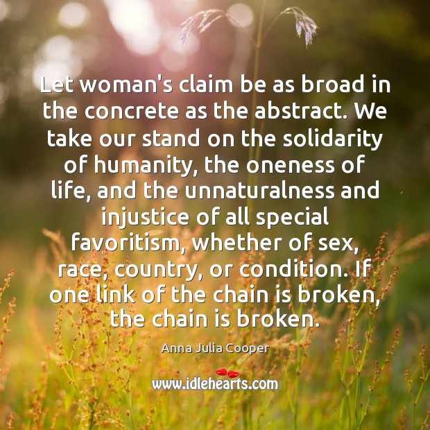 Let woman’s claim be as broad in the concrete as the abstract. Anna Julia Cooper Picture Quote