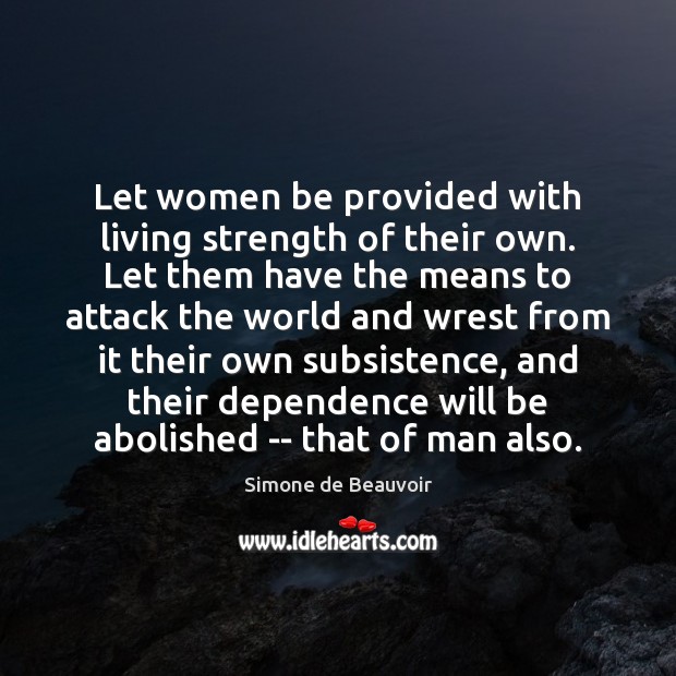 Let women be provided with living strength of their own. Let them Simone de Beauvoir Picture Quote