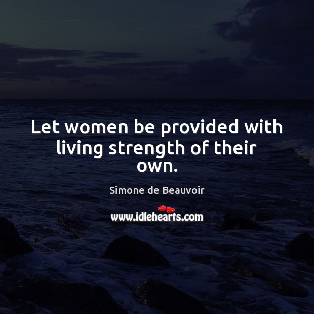 Let women be provided with living strength of their own. Simone de Beauvoir Picture Quote