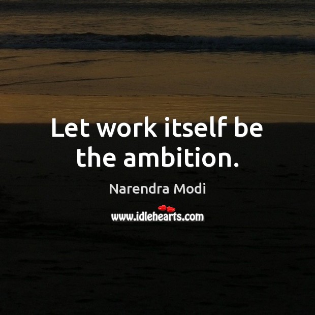 Let work itself be the ambition. Narendra Modi Picture Quote