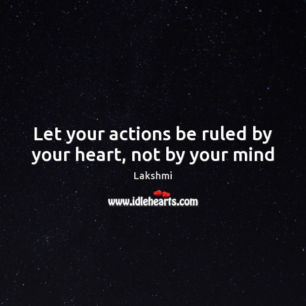 Let your actions be ruled by your heart, not by your mind Lakshmi Picture Quote