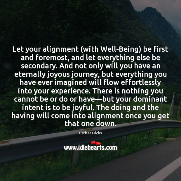 Let your alignment (with Well-Being) be first and foremost, and let everything Esther Hicks Picture Quote