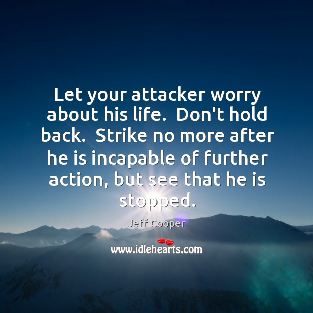 Let your attacker worry about his life.  Don’t hold back.  Strike no Jeff Cooper Picture Quote