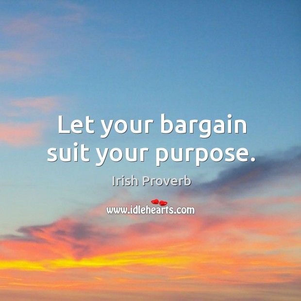 Let your bargain suit your purpose. Irish Proverbs Image