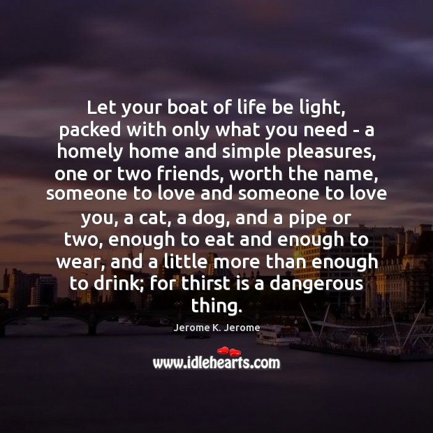 Let your boat of life be light, packed with only what you Jerome K. Jerome Picture Quote