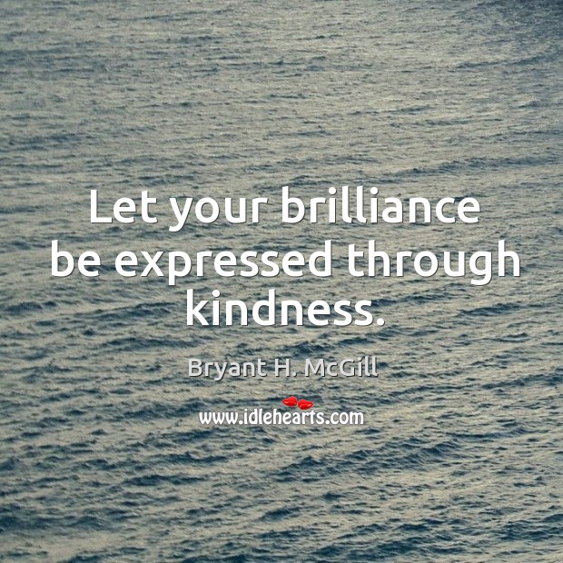 Let your brilliance be expressed through kindness. Bryant H. McGill Picture Quote