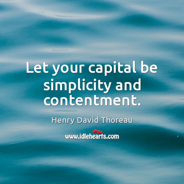 Let your capital be simplicity and contentment. Henry David Thoreau Picture Quote