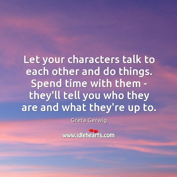 Let your characters talk to each other and do things. Spend time Greta Gerwig Picture Quote