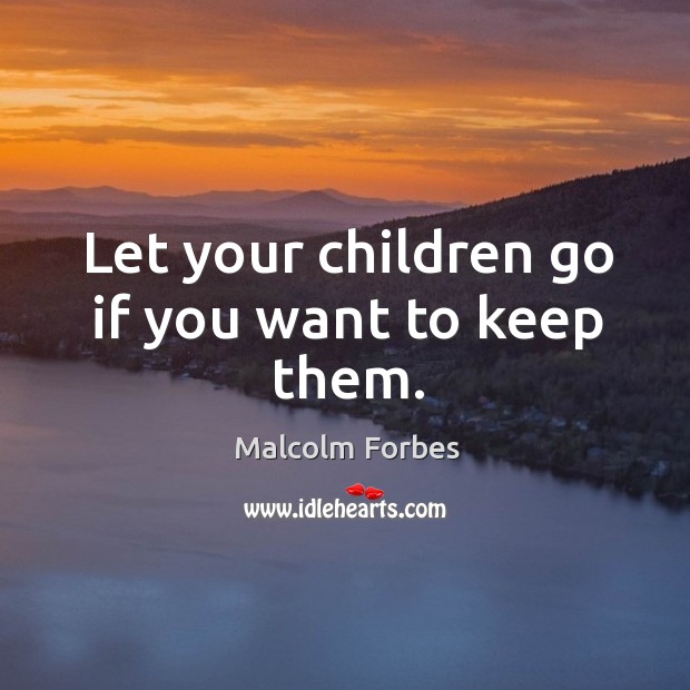 Let your children go if you want to keep them. Malcolm Forbes Picture Quote