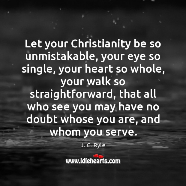 Let your Christianity be so unmistakable, your eye so single, your heart J. C. Ryle Picture Quote