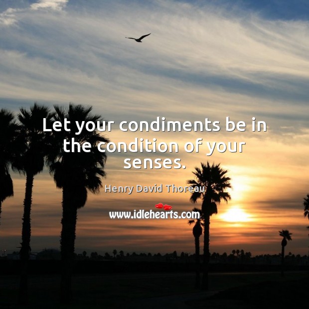 Let your condiments be in the condition of your senses. Henry David Thoreau Picture Quote