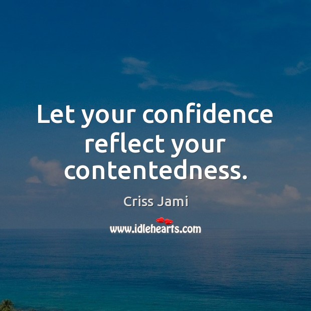 Let your confidence reflect your contentedness. Criss Jami Picture Quote