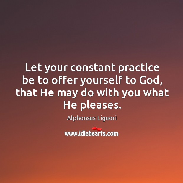 Let your constant practice be to offer yourself to God, that He Alphonsus Liguori Picture Quote