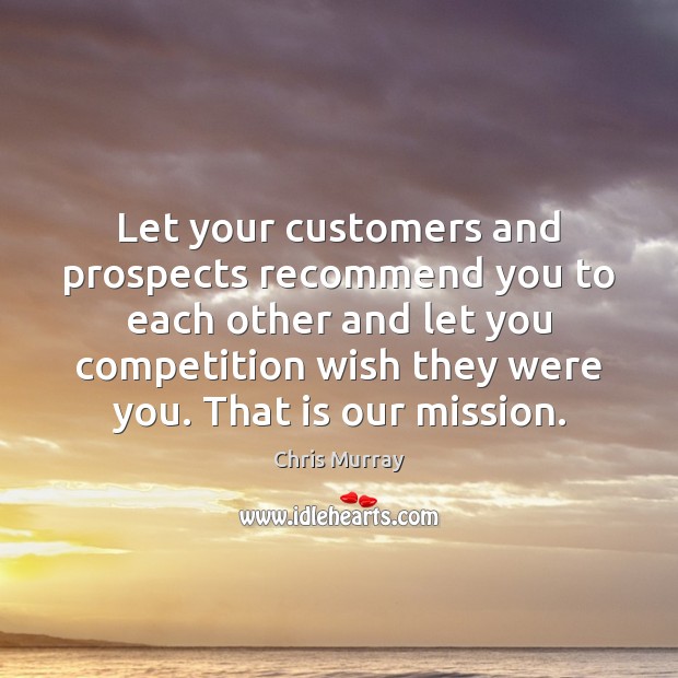 Let your customers and prospects recommend you to each other and let Chris Murray Picture Quote