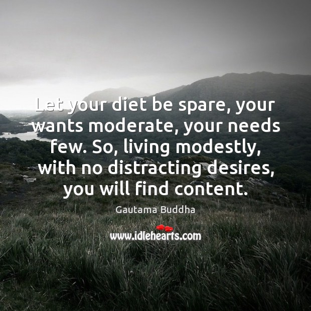 Let your diet be spare, your wants moderate, your needs few. So, Gautama Buddha Picture Quote