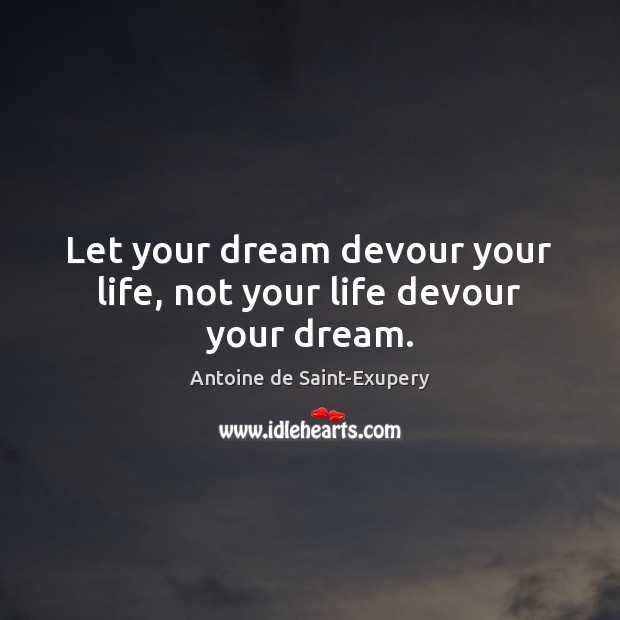 Let your dream devour your life, not your life devour your dream. Antoine de Saint-Exupery Picture Quote