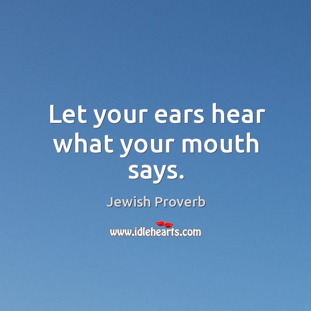 Let your ears hear what your mouth says. Jewish Proverbs Image