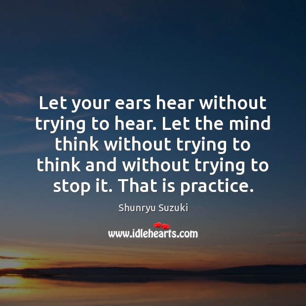 Let your ears hear without trying to hear. Let the mind think Shunryu Suzuki Picture Quote