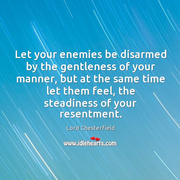 Let your enemies be disarmed by the gentleness of your manner Lord Chesterfield Picture Quote