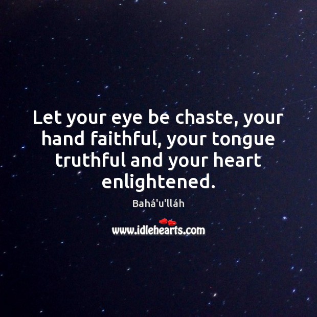 Let your eye be chaste, your hand faithful, your tongue truthful and Bahá’u’lláh Picture Quote