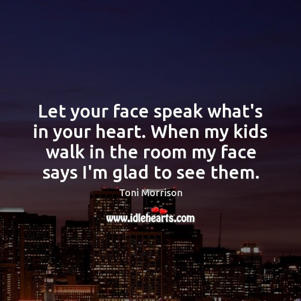 Let your face speak what’s in your heart. When my kids walk Toni Morrison Picture Quote