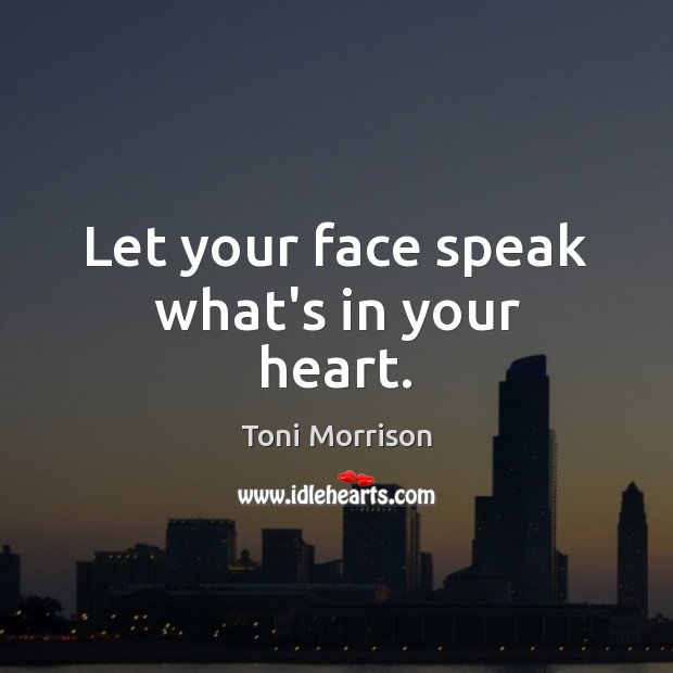 Let your face speak what’s in your heart. Toni Morrison Picture Quote