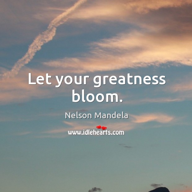 Let your greatness bloom. Nelson Mandela Picture Quote