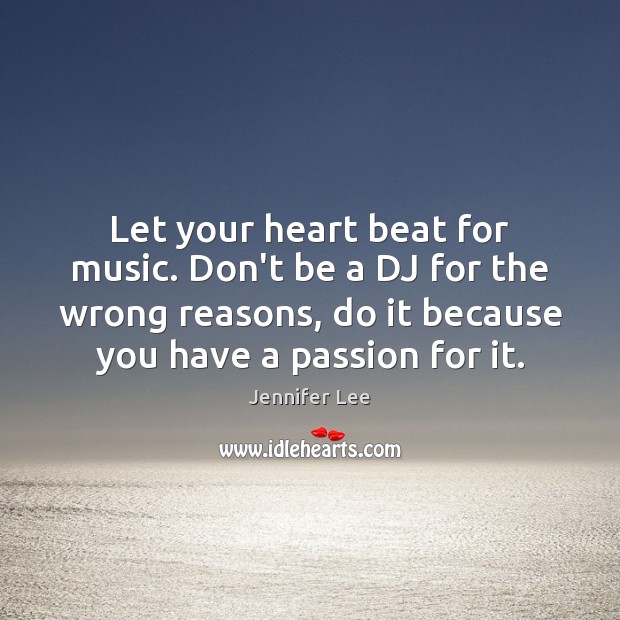 Let your heart beat for music. Don’t be a DJ for the Jennifer Lee Picture Quote