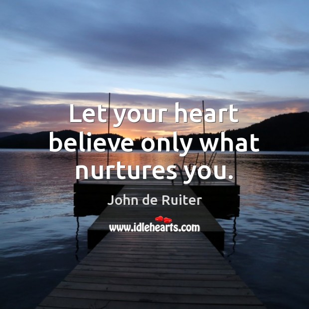 Let your heart believe only what nurtures you. Image