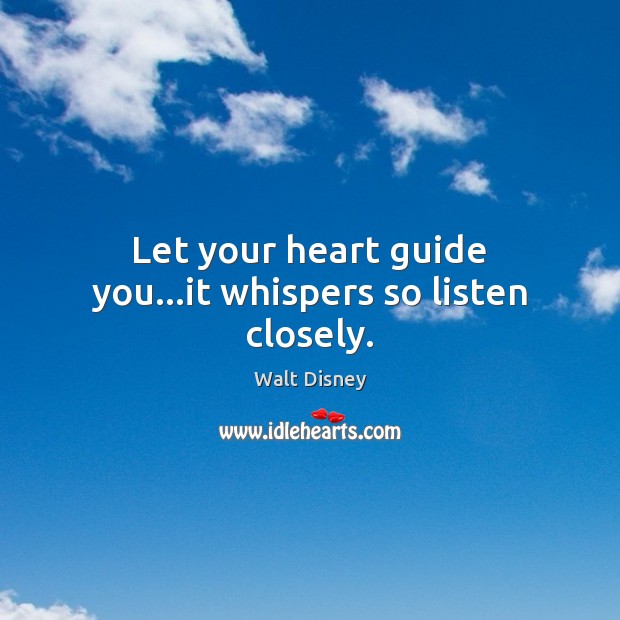Let your heart guide you…it whispers so listen closely. Walt Disney Picture Quote