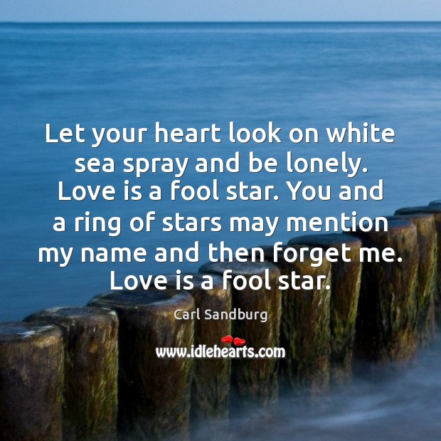 Let your heart look on white sea spray and be lonely. Love Carl Sandburg Picture Quote