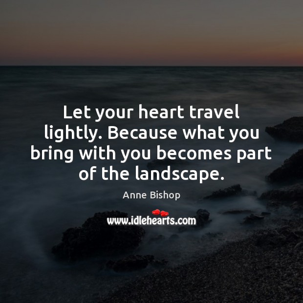Let your heart travel lightly. Because what you bring with you becomes Anne Bishop Picture Quote