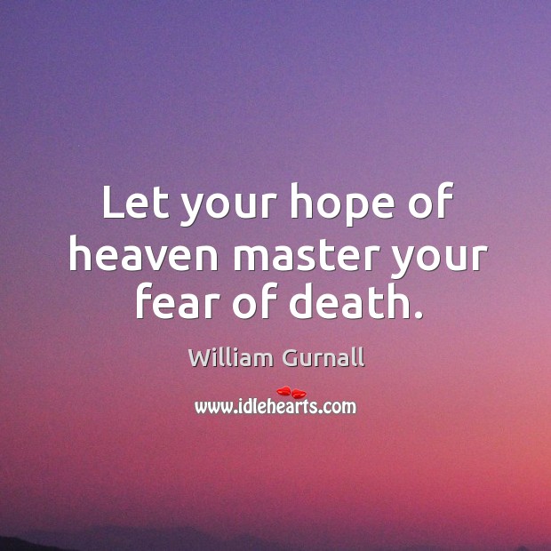Let your hope of heaven master your fear of death. Image