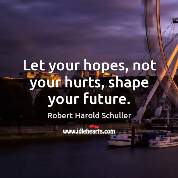 Let your hopes, not your hurts, shape your future. 