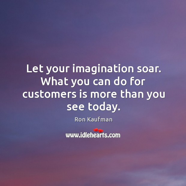 Let your imagination soar. What you can do for customers is more than you see today. Image