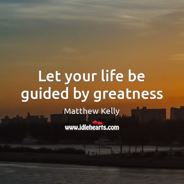 Let your life be guided by greatness Image