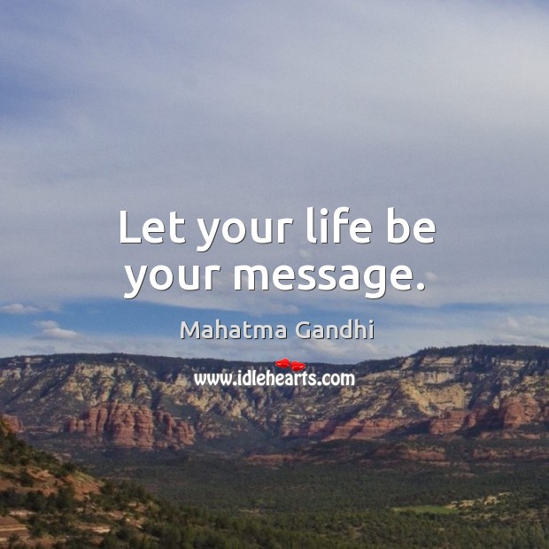 Let your life be your message. Mahatma Gandhi Picture Quote