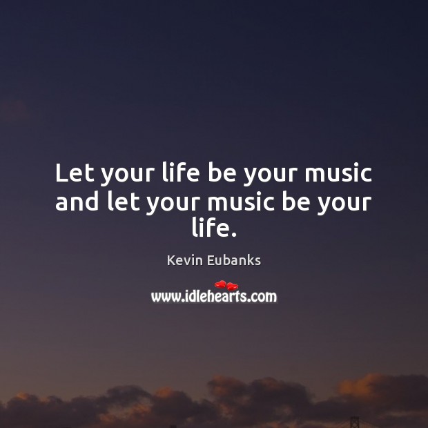 Let your life be your music and let your music be your life. Kevin Eubanks Picture Quote