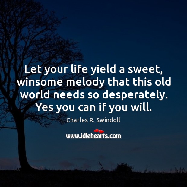 Let your life yield a sweet, winsome melody that this old world Charles R. Swindoll Picture Quote