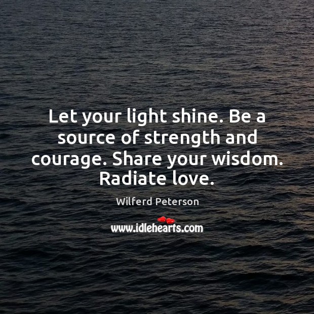 Let your light shine. Be a source of strength and courage. Share Wilferd Peterson Picture Quote