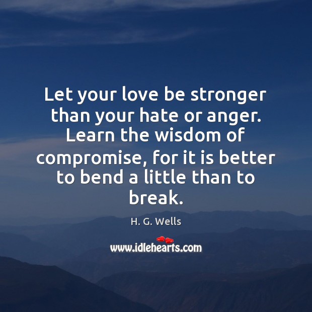 Let your love be stronger than your hate or anger. Learn the H. G. Wells Picture Quote