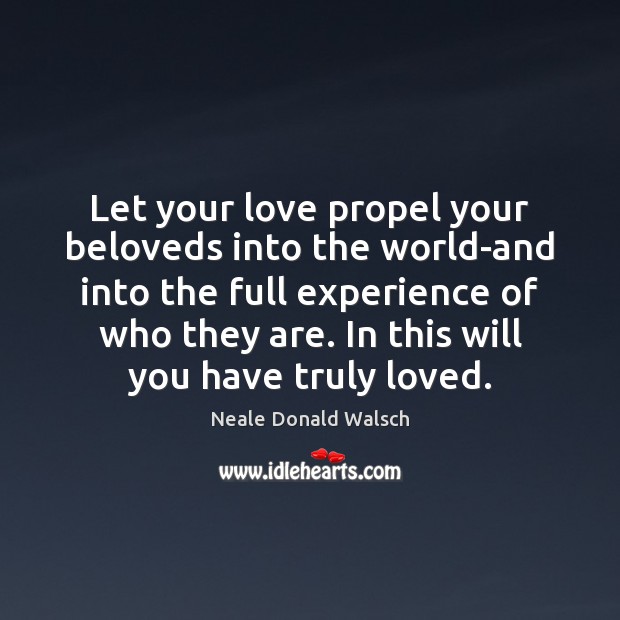 Let your love propel your beloveds into the world-and into the full Neale Donald Walsch Picture Quote