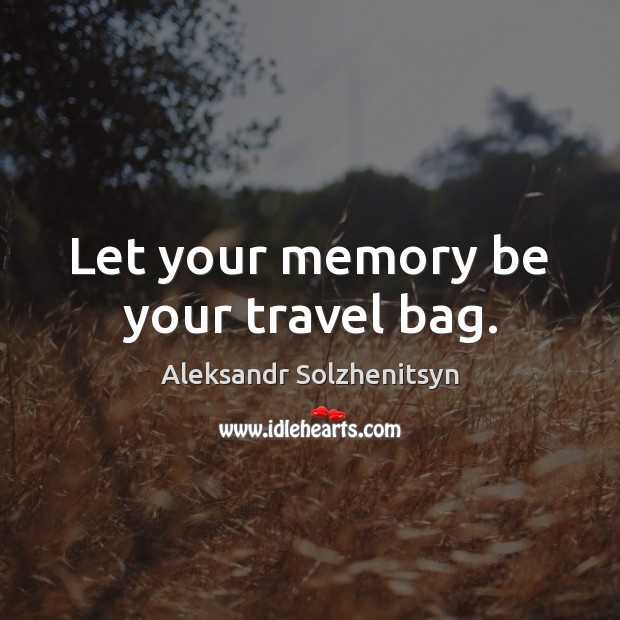 Let your memory be your travel bag. Aleksandr Solzhenitsyn Picture Quote