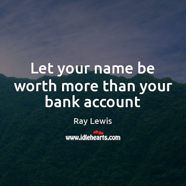 Let your name be worth more than your bank account Ray Lewis Picture Quote