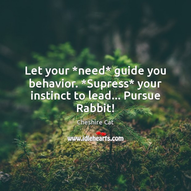 Let your *need* guide you behavior. *Supress* your instinct to lead… Pursue Rabbit! Cheshire Cat Picture Quote