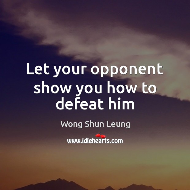 Let your opponent show you how to defeat him Wong Shun Leung Picture Quote